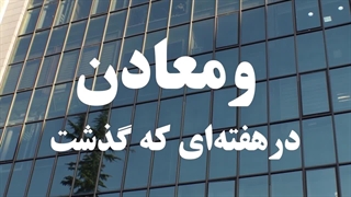 خلاصه اخبار «ومعادن» در هفته چهارم اردیبهشت