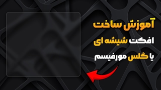 آموزش ساخت افکت شیشه ای یا گلس مورفیسم