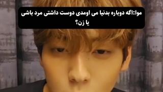 موآ ( اسم فندوم تی‌اکس‌تی) : اگه دوباره بدنیا می‌اوکدی دوست داشتی مرد باشی یا زن ؟