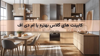 کابینت های گلاس بهتره یا ام دی اف
