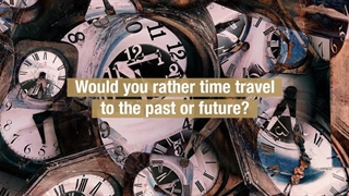 ?Would you rather travel to the past or to the future